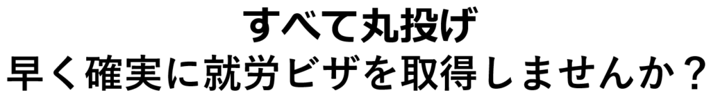 すべて丸投げ早く確実に就労ビザを取得しませんか?